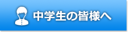 中学生の皆様へ